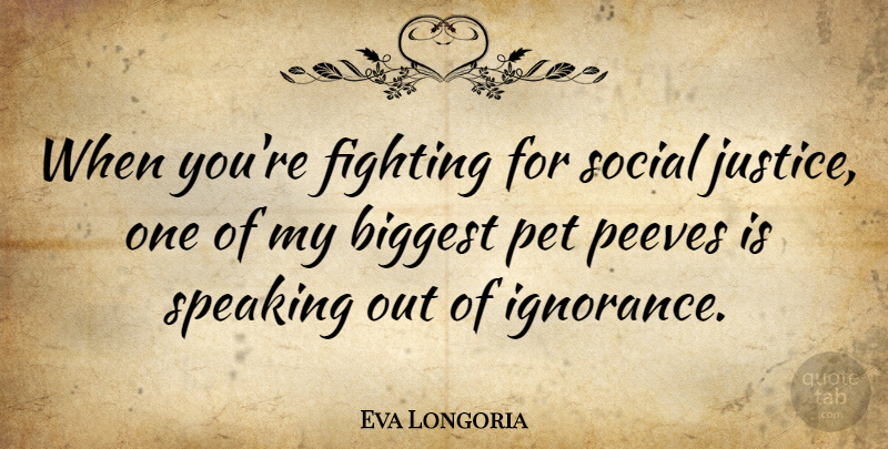 Eva Longoria Quote About Ignorance, Fighting, Justice: When Youre Fighting For Social...
