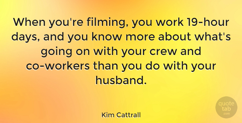 Kim Cattrall Quote About Crew, Work: When Youre Filming You Work...