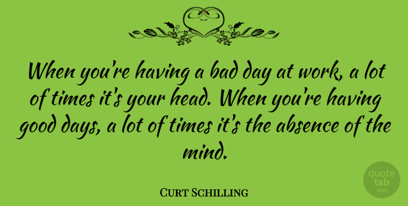 Curt Schilling Quote About Good Day, Bad Day, Mind: When Youre Having A Bad...