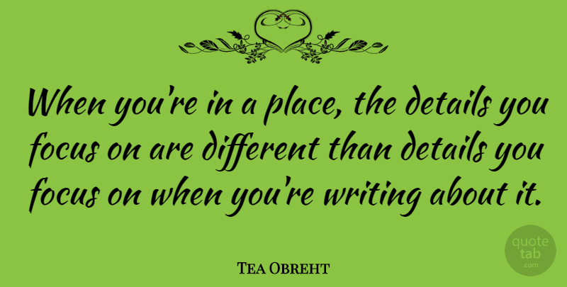 Tea Obreht Quote About Writing, Focus, Details: When Youre In A Place...