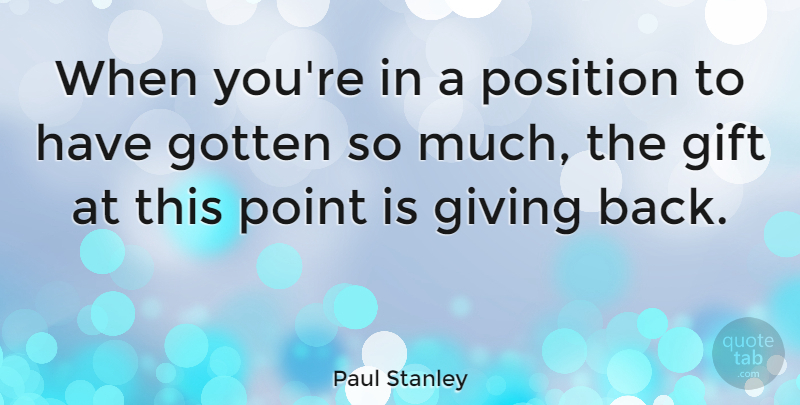 Paul Stanley Quote About Giving, Giving Back, Position: When Youre In A Position...