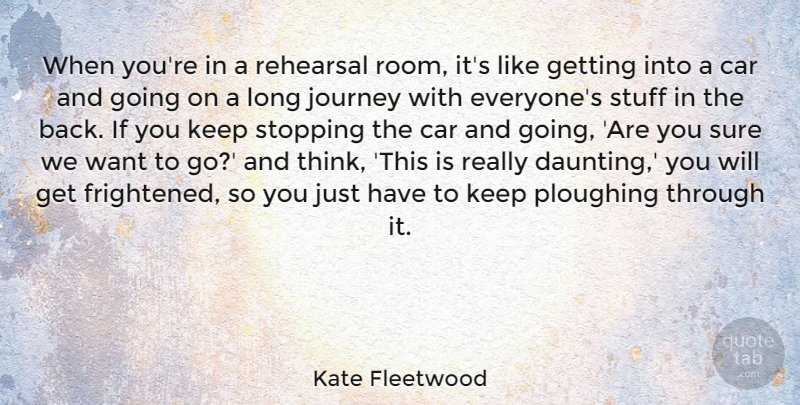 Kate Fleetwood Quote About Car, Rehearsal, Stopping, Stuff, Sure: When Youre In A Rehearsal...