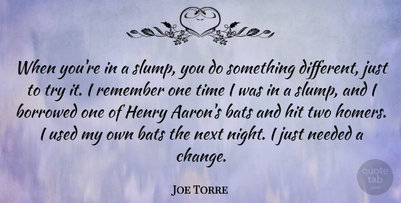 Joe Torre Quote About Bats, Borrowed, Change, Henry, Hit: When Youre In A Slump...