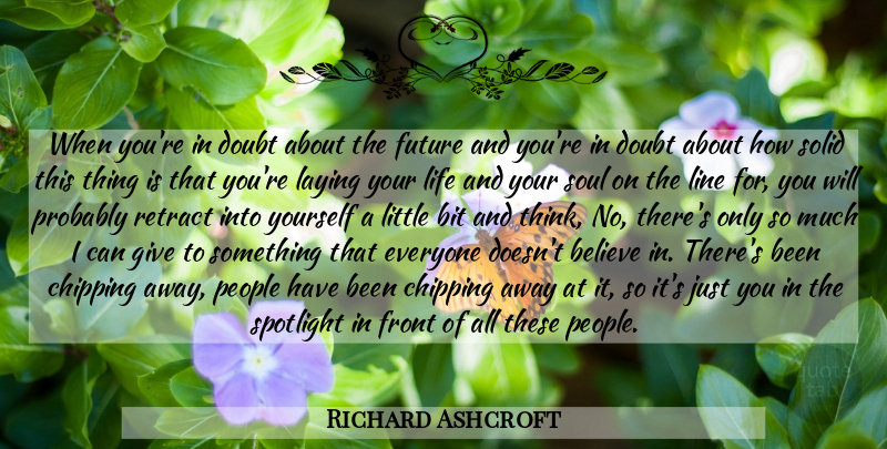 Richard Ashcroft Quote About Believe, Thinking, Giving: When Youre In Doubt About...