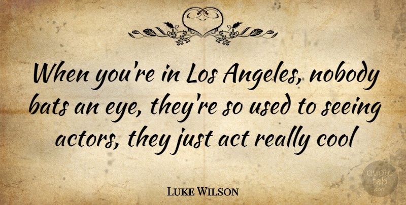 Luke Wilson Quote About Eye, Actors, Bats: When Youre In Los Angeles...