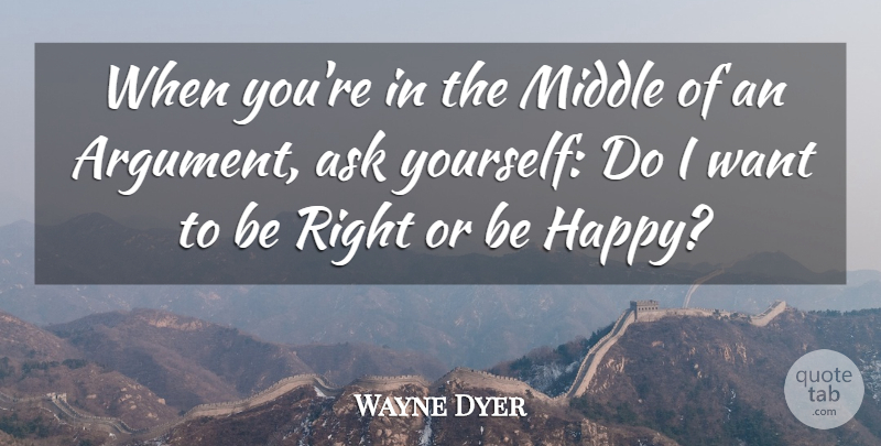 Wayne Dyer Quote About Want, Argument, Middle: When Youre In The Middle...