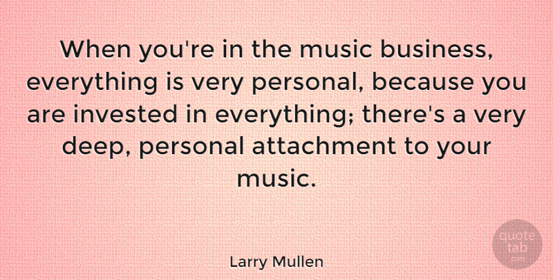 Larry Mullen Quote About Attachment, Business, Invested, Music, Personal: When Youre In The Music...