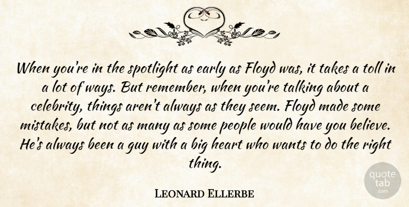 Leonard Ellerbe Quote About Early, Floyd, Guy, Heart, People: When Youre In The Spotlight...