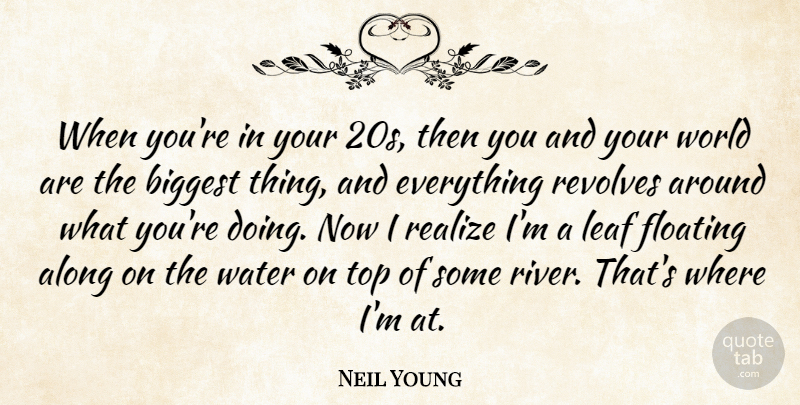 Neil Young Quote About Along, Biggest, Floating, Leaf, Realize: When Youre In Your 20s...