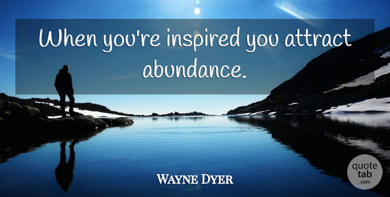 Wayne Dyer Quote About Inspired, Abundance: When Youre Inspired You Attract...