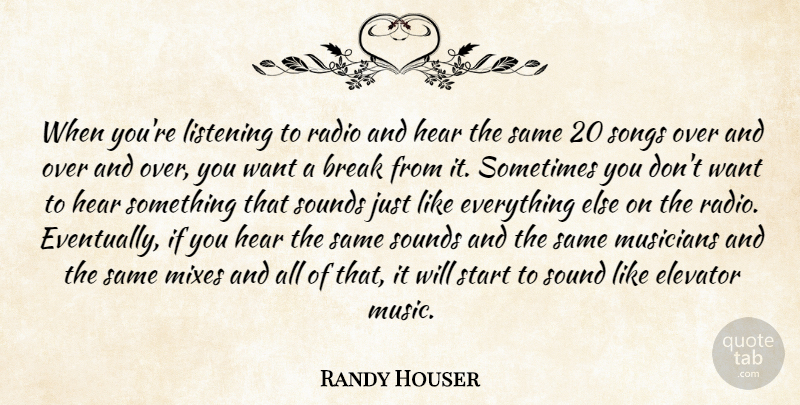 Randy Houser Quote About Break, Elevator, Hear, Music, Musicians: When Youre Listening To Radio...