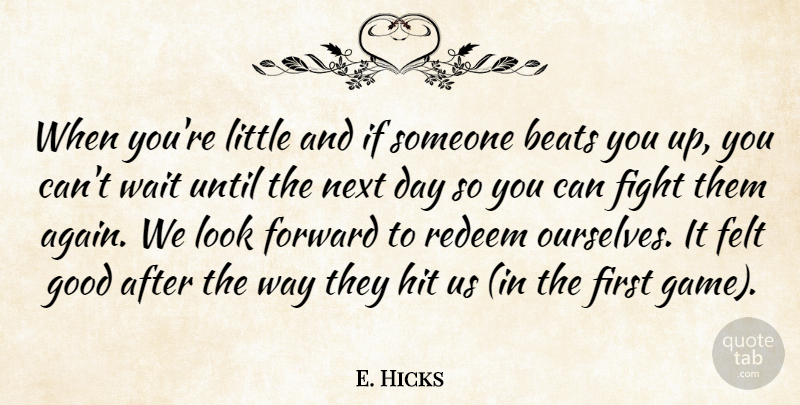 E. Hicks Quote About Beats, Felt, Fight, Forward, Good: When Youre Little And If...