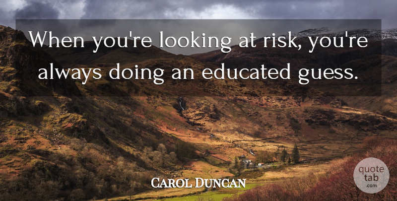 Carol Duncan Quote About Educated, Education, Looking: When Youre Looking At Risk...