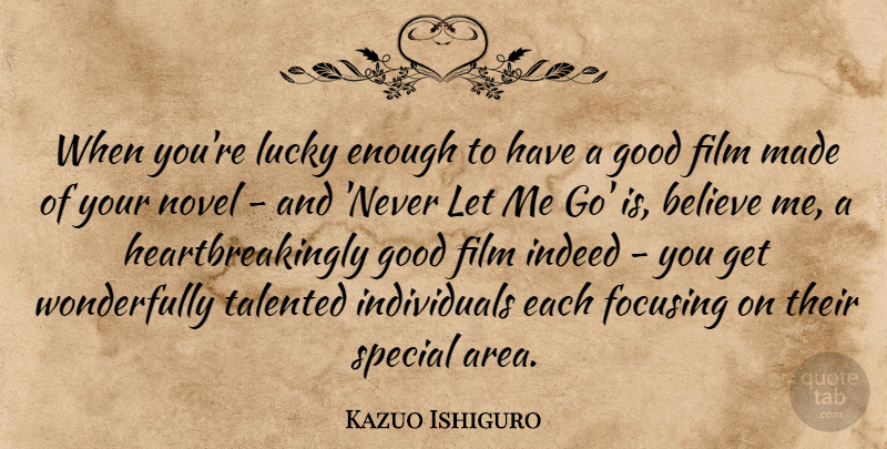 Kazuo Ishiguro Quote About Believe, Focusing, Good, Indeed, Novel: When Youre Lucky Enough To...