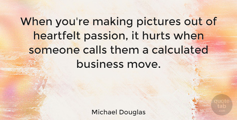 Michael Douglas Quote About Hurt, Moving, Passion: When Youre Making Pictures Out...