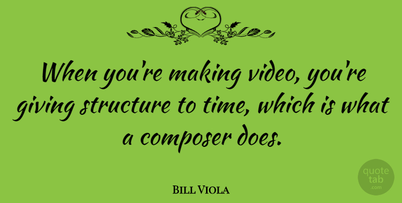 Bill Viola Quote About Composer, Structure, Time: When Youre Making Video Youre...