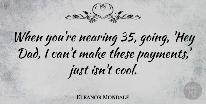 Eleanor Mondale Quote About Dad, Hey, Payment: When Youre Nearing 35 Going...