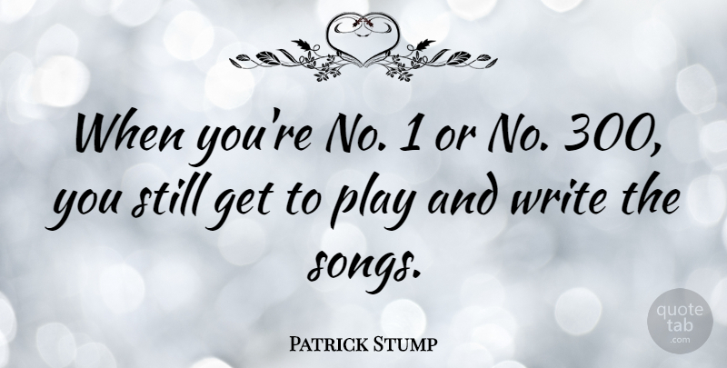 Patrick Stump Quote About Song, Writing, Play: When Youre No 1 Or...
