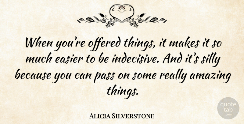 Alicia Silverstone Quote About Silly, Indecisive, Easier: When Youre Offered Things It...