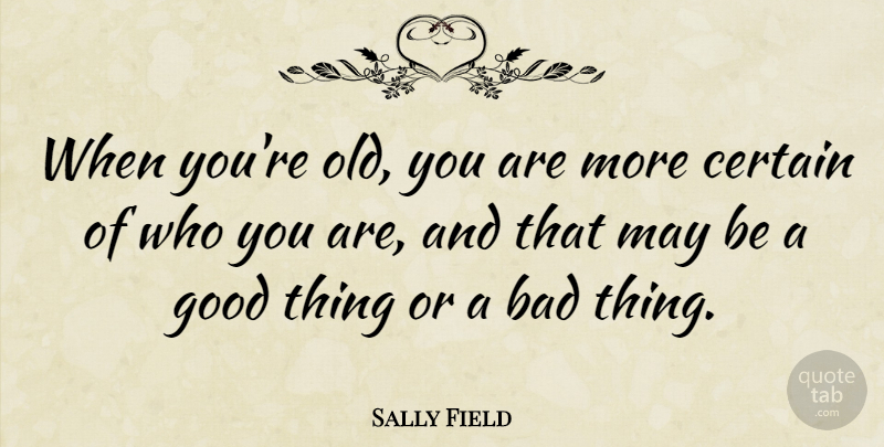 Sally Field Quote About May, Good Things, Certain: When Youre Old You Are...