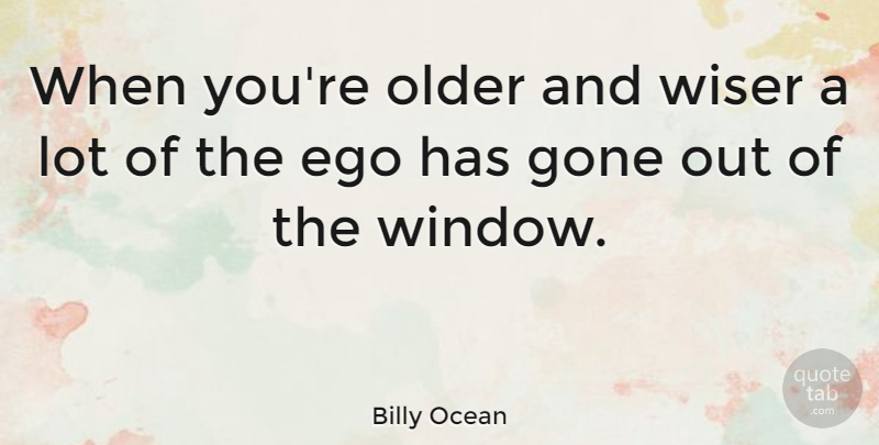 Billy Ocean Quote About Ego, Gone, Window: When Youre Older And Wiser...