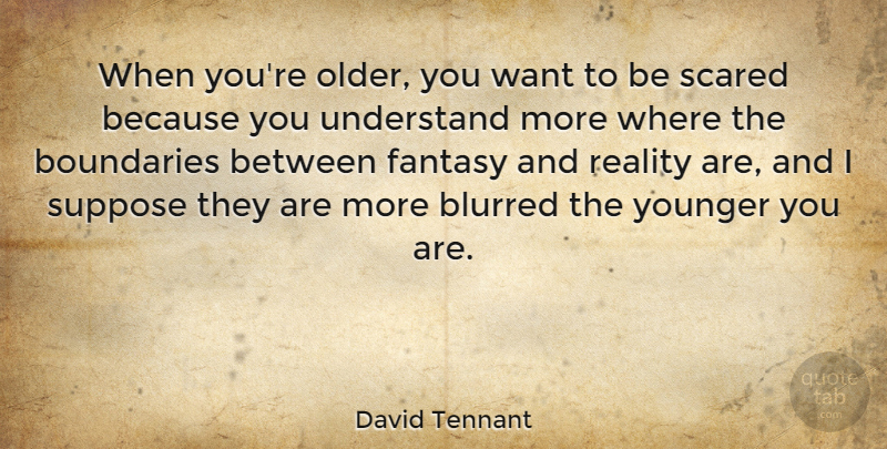 David Tennant Quote About Blurred, Boundaries, Fantasy, Reality, Scared: When Youre Older You Want...