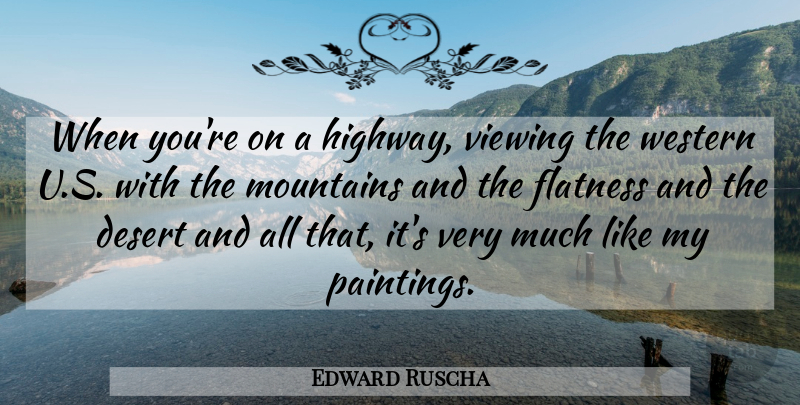 Edward Ruscha Quote About Mountain, Desert, Painting: When Youre On A Highway...