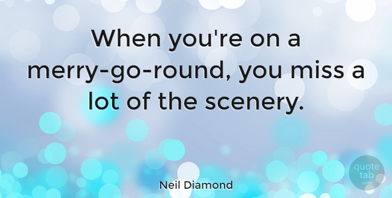 Neil Diamond Quote About Missing You, Scenery, Merry Go Round: When Youre On A Merry...