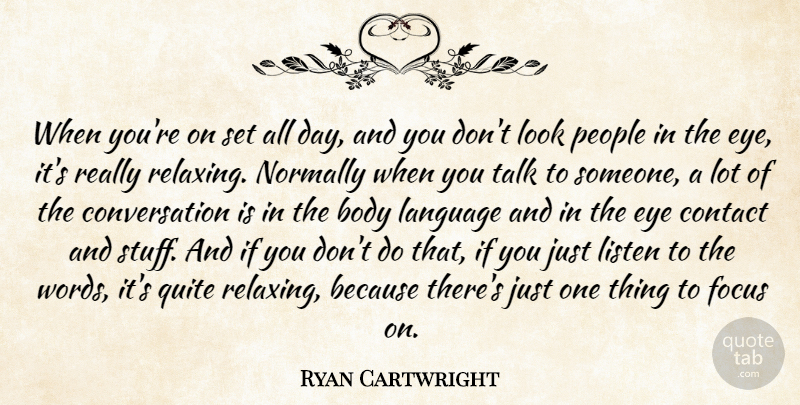 Ryan Cartwright Quote About Body, Contact, Conversation, Eye, Listen: When Youre On Set All...