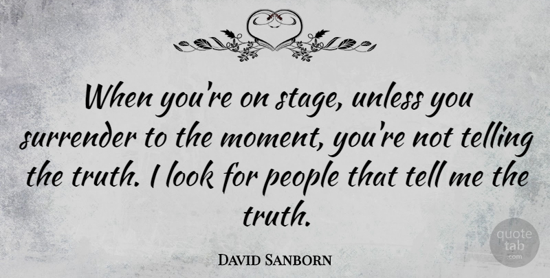David Sanborn Quote About People, Surrender, Telling, Truth, Unless: When Youre On Stage Unless...