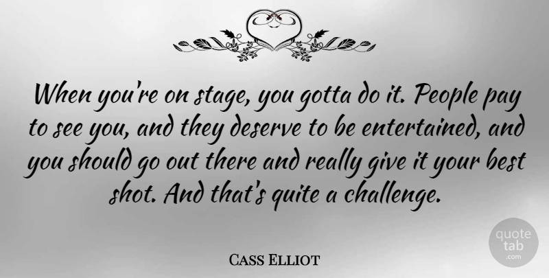 Cass Elliot Quote About Best, Deserve, Gotta, Pay, People: When Youre On Stage You...