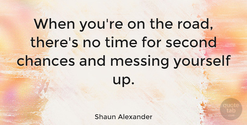 Shaun Alexander Quote About Chances, Messing, Time: When Youre On The Road...