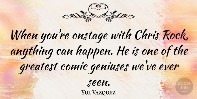 Yul Vazquez Quote About Rocks, Genius, Comic: When Youre Onstage With Chris...