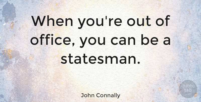 John Connally Quote About Office, Political, Statesmen: When Youre Out Of Office...