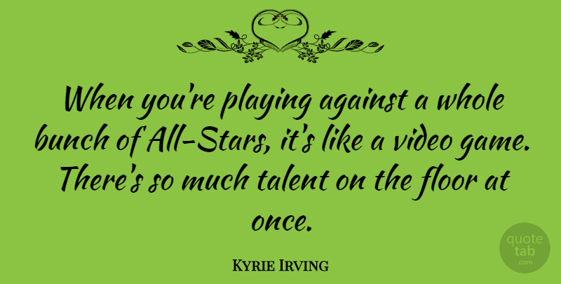 Kyrie Irving Quote About Against, Bunch, Floor, Playing: When Youre Playing Against A...