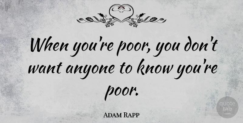 Adam Rapp Quote About undefined: When Youre Poor You Dont...