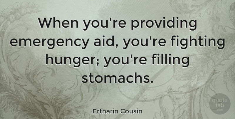 Ertharin Cousin Quote About Emergency, Fighting, Filling, Providing: When Youre Providing Emergency Aid...