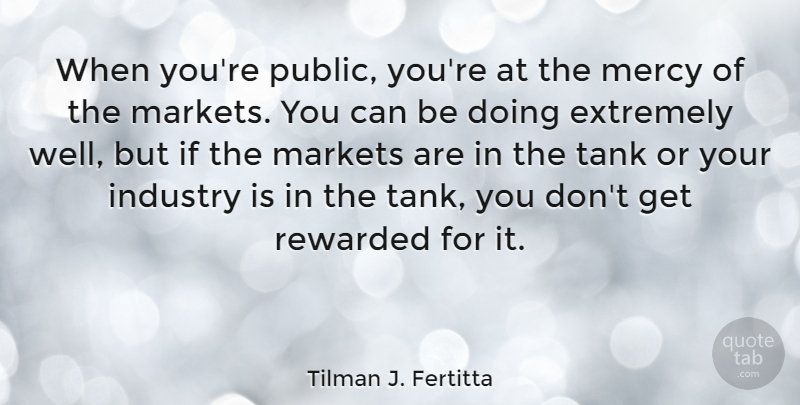 Tilman J. Fertitta Quote About Tanks, Mercy, Wells: When Youre Public Youre At...