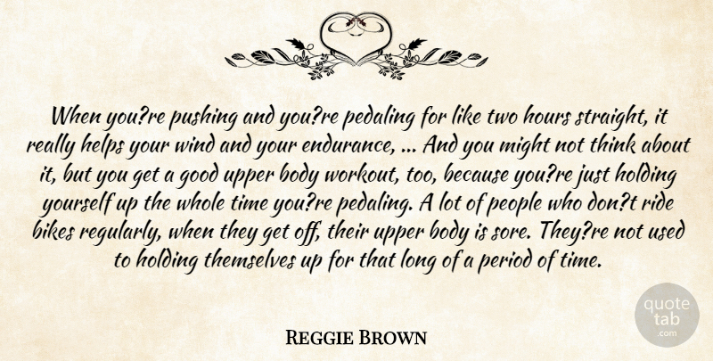 Reggie Brown Quote About Bikes, Body, Good, Helps, Holding: When Youre Pushing And Youre...