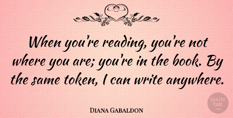 Diana Gabaldon Quote About Book, Reading, Writing: When Youre Reading Youre Not...