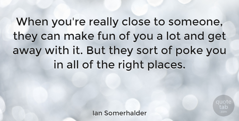 Ian Somerhalder Quote About Fun, Get Away, Poke: When Youre Really Close To...