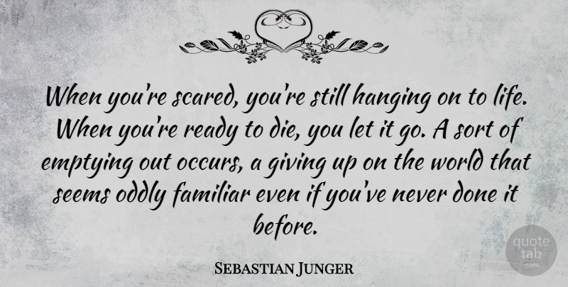 Sebastian Junger Quote About Giving Up, Let It Go, Done: When Youre Scared Youre Still...
