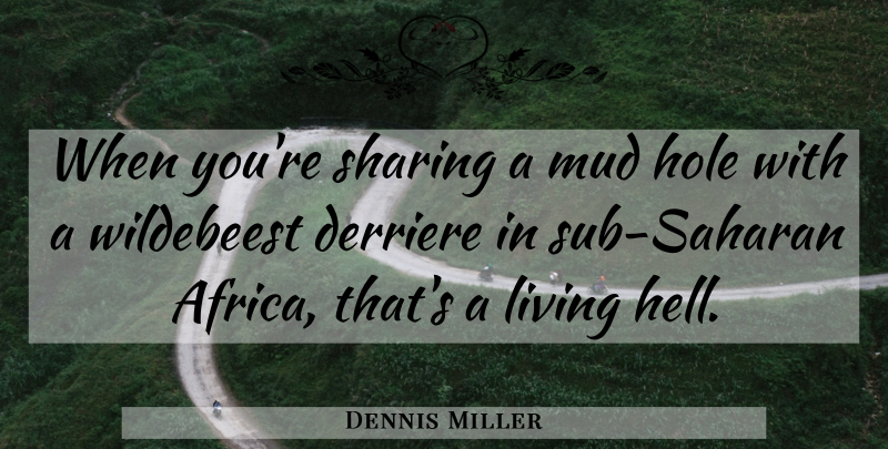 Dennis Miller Quote About Mud, Hell, Holes: When Youre Sharing A Mud...