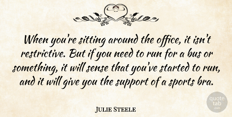 Julie Steele Quote About Bus, Office, Run, Sitting, Sports: When Youre Sitting Around The...