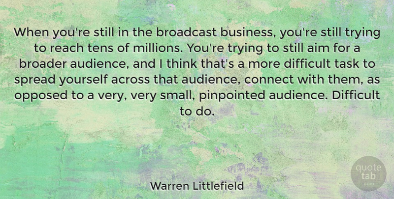 Warren Littlefield Quote About Across, Aim, Broadcast, Broader, Business: When Youre Still In The...