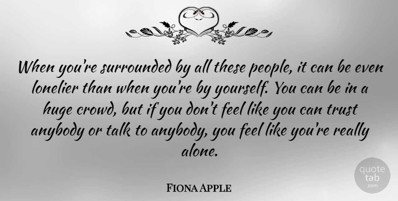 Fiona Apple Quote About Depression, People, Crowds: When Youre Surrounded By All...
