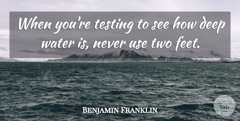 Benjamin Franklin Quote About Two, Feet, Deep Water: When Youre Testing To See...