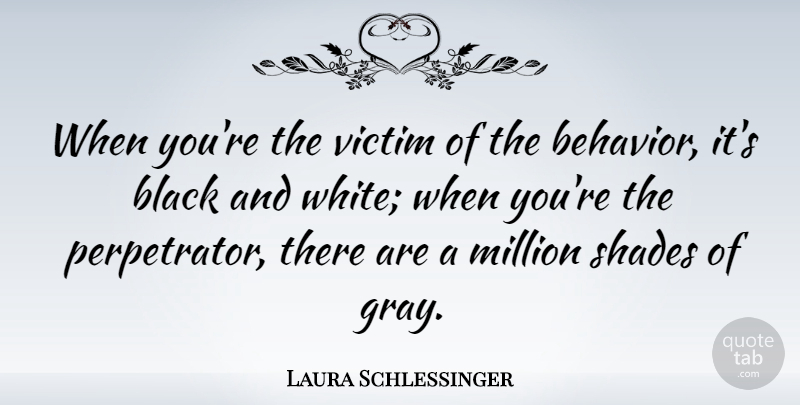 Laura Schlessinger Quote About Black And White, Shade, Behavior: When Youre The Victim Of...