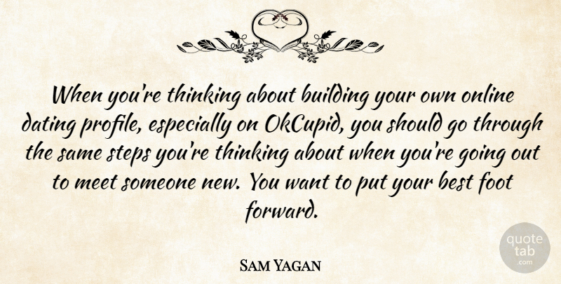 Sam Yagan Quote About Best, Building, Dating, Foot, Meet: When Youre Thinking About Building...