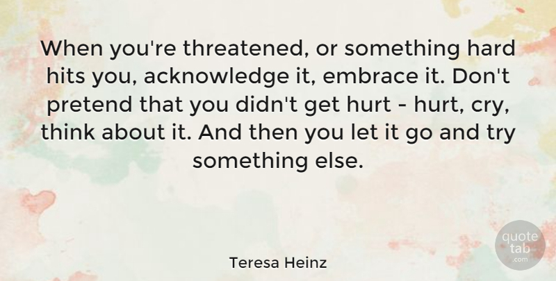 Teresa Heinz Quote About Hurt, Thinking, Let It Go: When Youre Threatened Or Something...